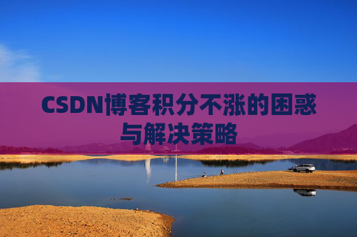 CSDN博客积分不涨的困惑与解决策略